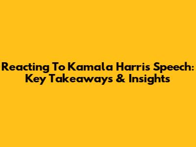 Reacting To Kamala Harris' Speech: Key Takeaways & Insights