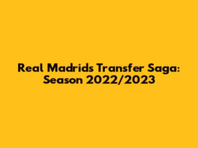 Real Madrid's Transfer Saga: Season 2022/2023
