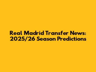 Real Madrid Transfer News: 2025/26 Season Predictions
