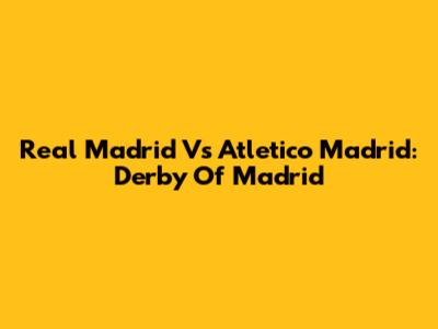 Real Madrid Vs Atletico Madrid: Derby Of Madrid