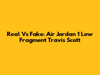 Real Vs Fake: Air Jordan 1 Low Fragment Travis Scott