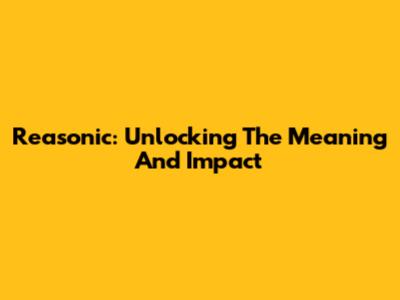 Reasonic: Unlocking The Meaning And Impact