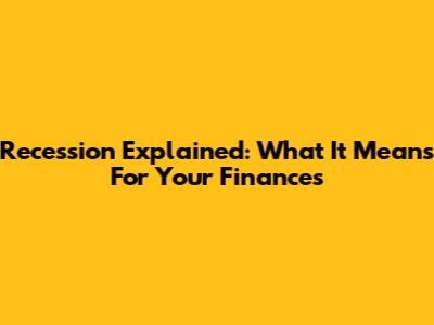 Recession Explained: What It Means For Your Finances