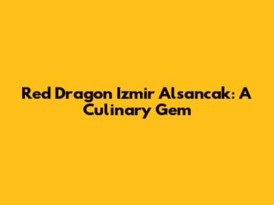 Red Dragon Izmir Alsancak: A Culinary Gem