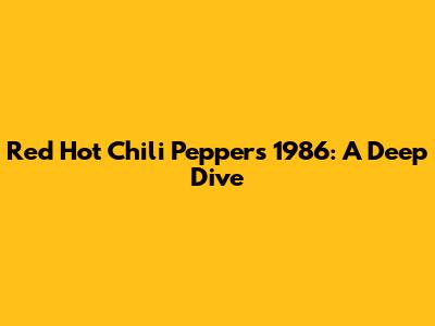 Red Hot Chili Peppers' 1986: A Deep Dive
