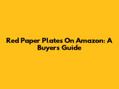 Red Paper Plates On Amazon: A Buyer's Guide