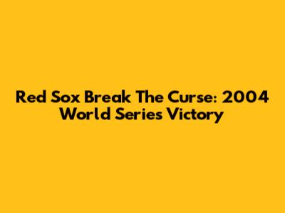 Red Sox Break The Curse: 2004 World Series Victory