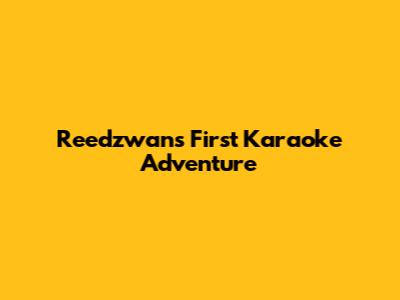 Reedzwan's First Karaoke Adventure