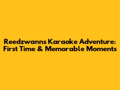 Reedzwann's Karaoke Adventure: First Time & Memorable Moments