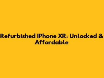Refurbished IPhone XR: Unlocked & Affordable