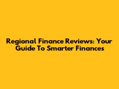Regional Finance Reviews: Your Guide To Smarter Finances