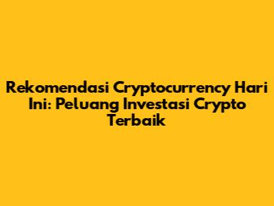 Rekomendasi Cryptocurrency Hari Ini: Peluang Investasi Crypto Terbaik