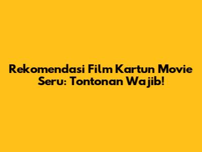 Rekomendasi Film Kartun Movie Seru: Tontonan Wajib!