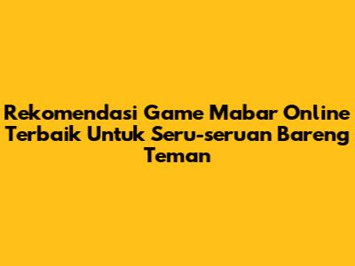Rekomendasi Game Mabar Online Terbaik Untuk Seru-seruan Bareng Teman