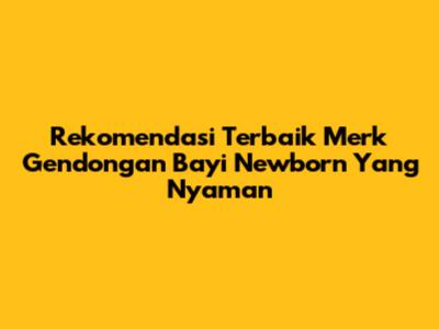 Rekomendasi Terbaik Merk Gendongan Bayi Newborn Yang Nyaman