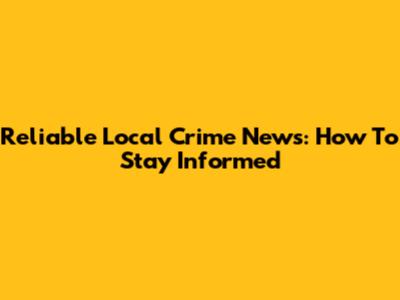 Reliable Local Crime News: How To Stay Informed