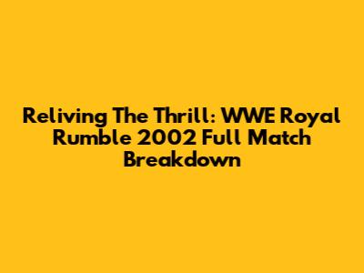Reliving The Thrill: WWE Royal Rumble 2002 Full Match Breakdown