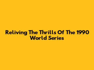 Reliving The Thrills Of The 1990 World Series