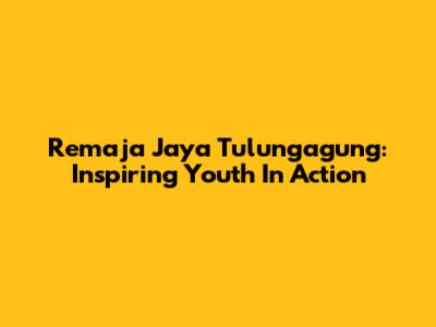Remaja Jaya Tulungagung: Inspiring Youth In Action