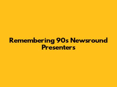 Remembering 90s Newsround Presenters