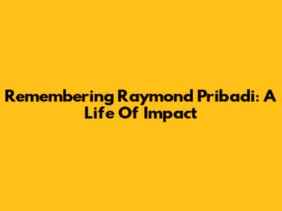 Remembering Raymond Pribadi: A Life Of Impact