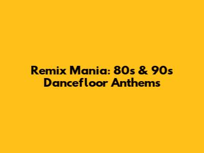 Remix Mania: 80s & 90s Dancefloor Anthems