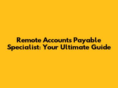 Remote Accounts Payable Specialist: Your Ultimate Guide
