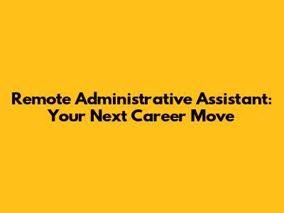 Remote Administrative Assistant: Your Next Career Move