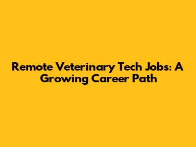 Remote Veterinary Tech Jobs: A Growing Career Path