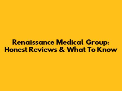 Renaissance Medical Group: Honest Reviews & What To Know