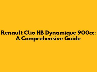 Renault Clio HB Dynamique 900cc: A Comprehensive Guide