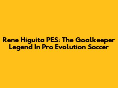 Rene Higuita PES: The Goalkeeper Legend In Pro Evolution Soccer