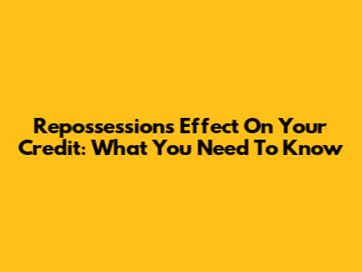Repossession's Effect On Your Credit: What You Need To Know