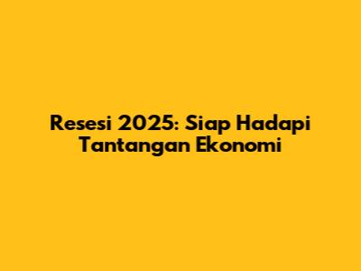Resesi 2025: Siap Hadapi Tantangan Ekonomi