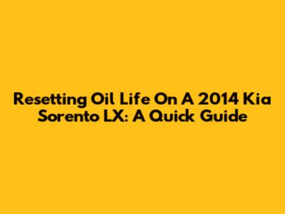 Resetting Oil Life On A 2014 Kia Sorento LX: A Quick Guide