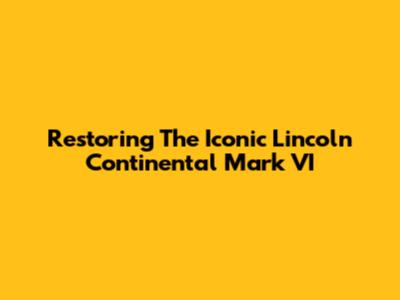 Restoring The Iconic Lincoln Continental Mark VI