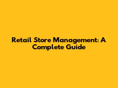 Retail Store Management: A Complete Guide
