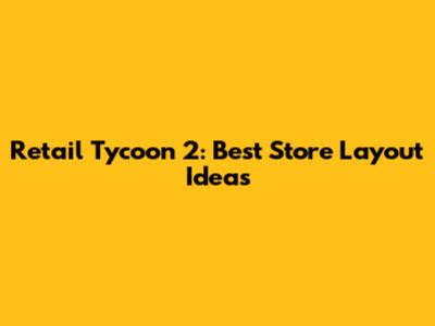 Retail Tycoon 2: Best Store Layout Ideas