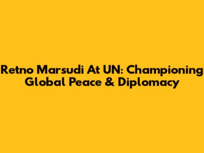 Retno Marsudi At UN: Championing Global Peace & Diplomacy