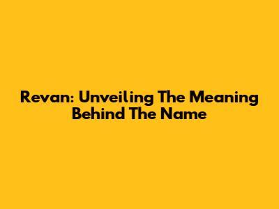 Revan: Unveiling The Meaning Behind The Name
