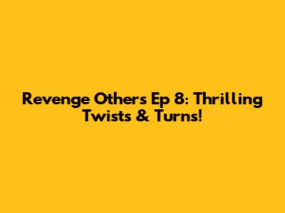 Revenge Others Ep 8: Thrilling Twists & Turns!