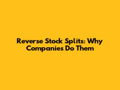 Reverse Stock Splits: Why Companies Do Them