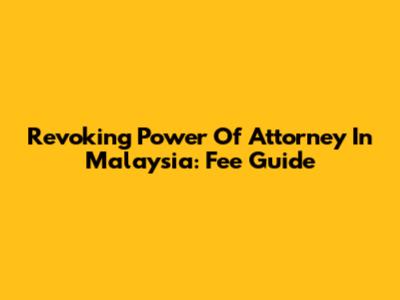 Revoking Power Of Attorney In Malaysia: Fee Guide
