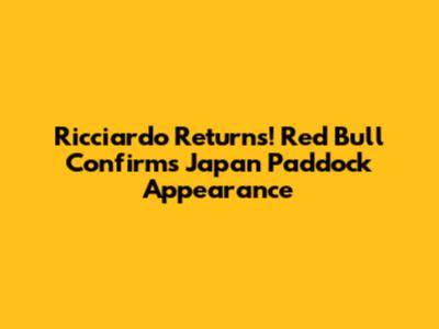 Ricciardo Returns! Red Bull Confirms Japan Paddock Appearance