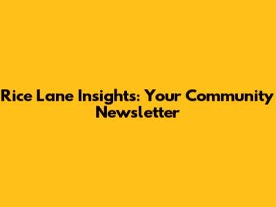 Rice Lane Insights: Your Community Newsletter