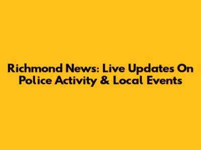 Richmond News: Live Updates On Police Activity & Local Events