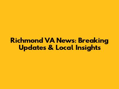 Richmond VA News: Breaking Updates & Local Insights