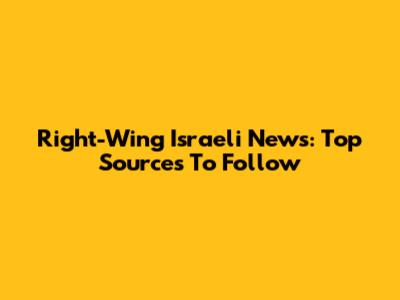 Right-Wing Israeli News: Top Sources To Follow