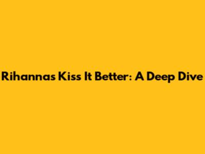 Rihanna's 'Kiss It Better': A Deep Dive