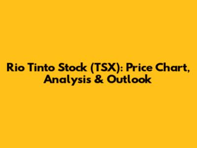 Rio Tinto Stock (TSX): Price Chart, Analysis & Outlook